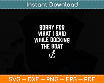 Sorry For What I Said While Docking The Boat Funny Svg Png Printable Cutting Files