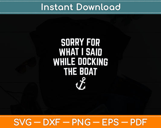 Sorry For What I Said While Docking The Boat Funny Svg Png Printable Cutting Files