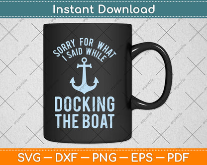 Sorry For What I Said While Docking The Boat Funny SVG Printable Cutting Files