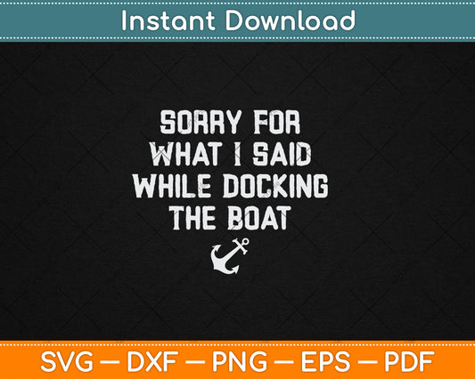Sorry For What I Said While Docking The Boat Funny SVG Printable Cutting Files
