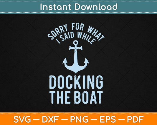 Sorry For What I Said While Docking The Boat Funny SVG Printable Cutting Files