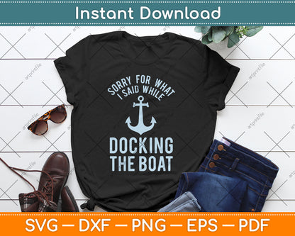 Sorry For What I Said While Docking The Boat Funny SVG Printable Cutting Files