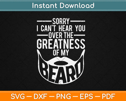 Sorry I Can't Hear You Over The Greatness Of My Beard Svg Digital Cutting File
