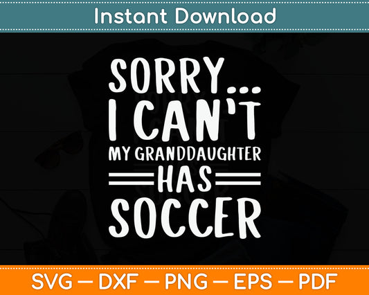 Sorry I Can’t My Granddaughter Has Soccer SVG PNG Digital Cutting File