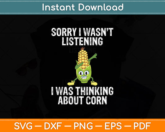 Sorry I Wasn't Listening I Was Thinking About Corn Farmer Svg Digital Cutting File