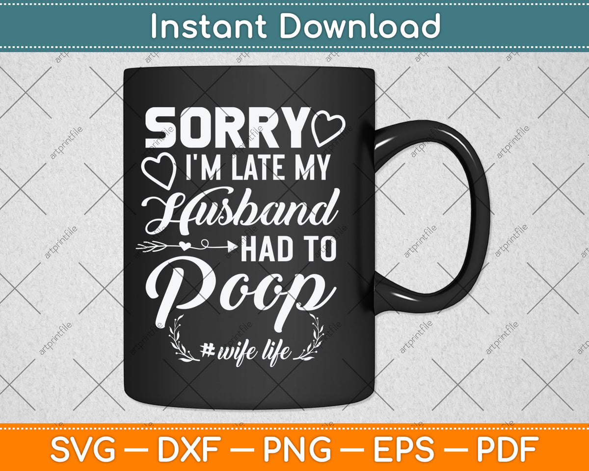Sorry I'm Late My Husband Had To Poop Funny Svg Digital Cutting File
