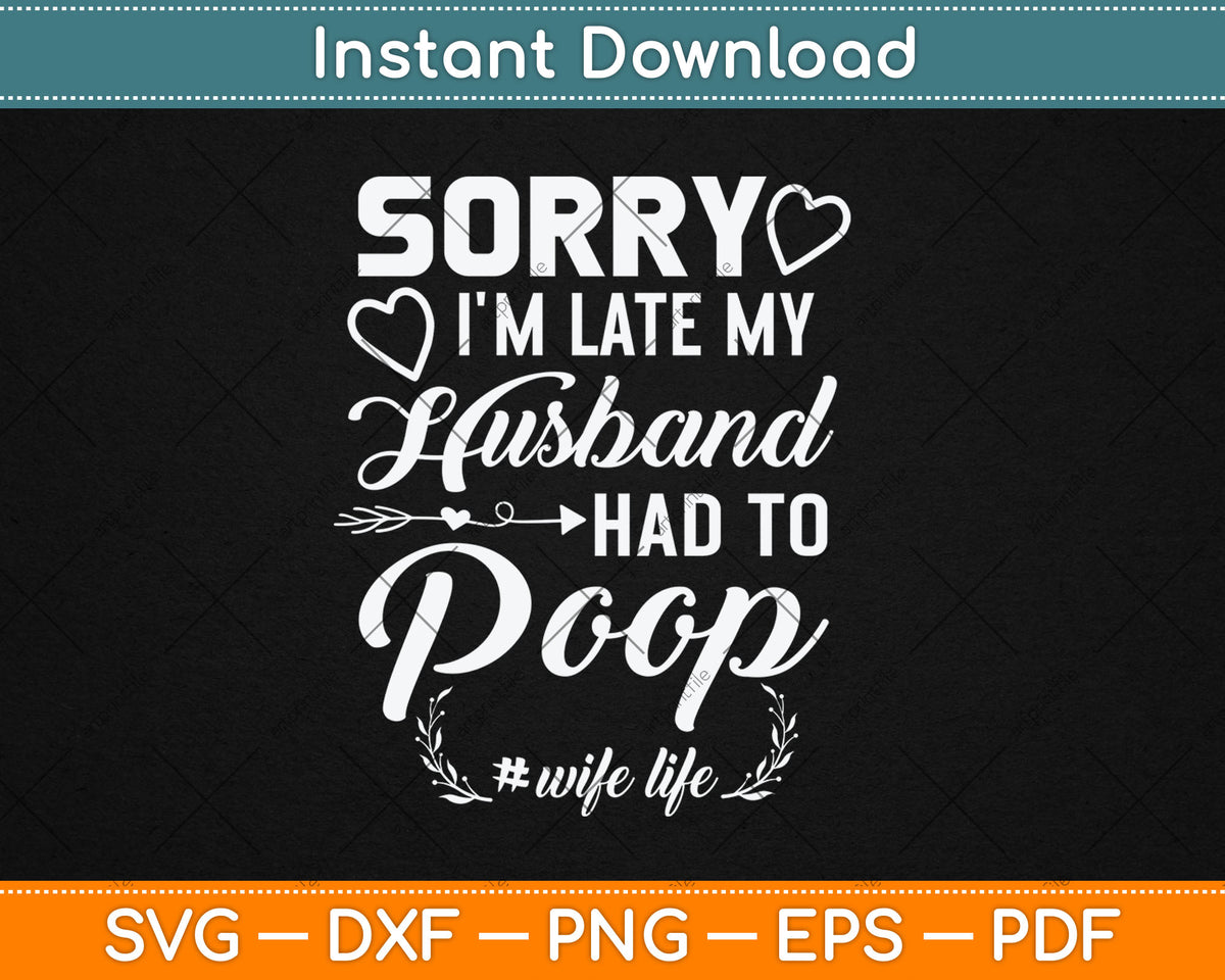 Sorry I'm Late My Husband Had To Poop Funny Svg Digital Cutting File