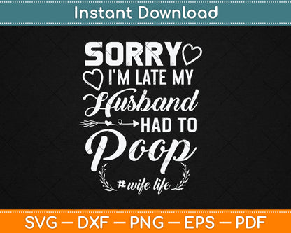 Sorry I'm Late My Husband Had To Poop Funny Svg Digital Cutting File