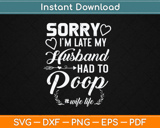 Sorry I'm Late My Husband Had To Poop Funny Svg Digital Cutting File