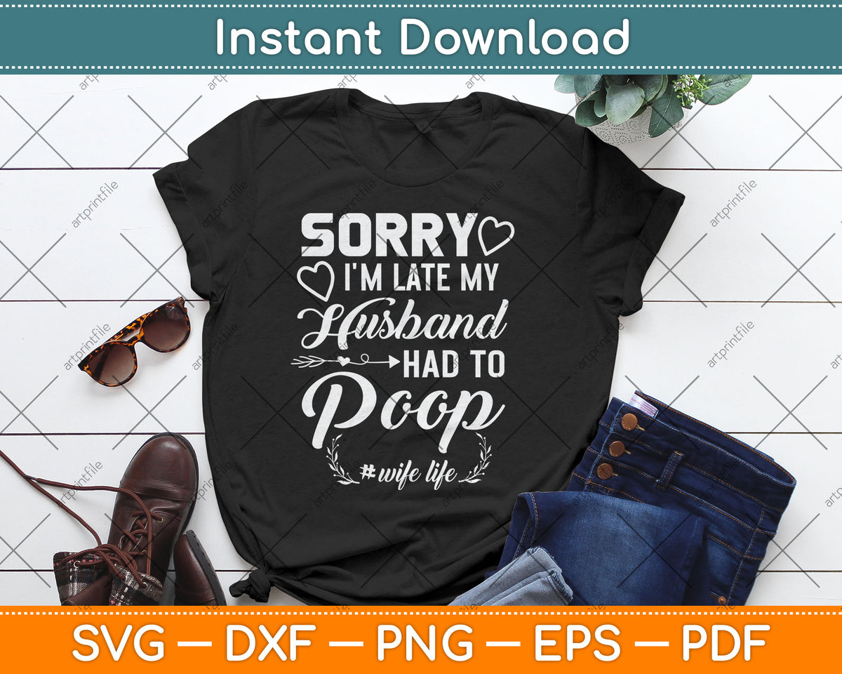 Sorry I'm Late My Husband Had To Poop Funny Svg Digital Cutting File