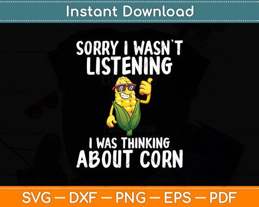 Sorry I Wasn't Listening I Was Thinking About Corn Svg Digital Cutting File