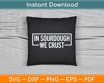 Sourdough in Crust We Trust Bread Baking Baker SVG Digital Cutting File