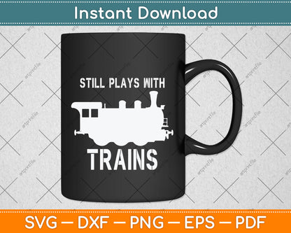 Still Plays With Trains Railroad Funny Svg Png Dxf Digital Cutting File