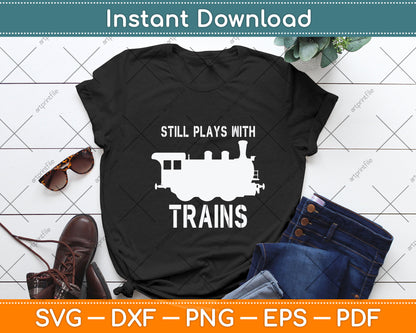 Still Plays With Trains Railroad Funny Svg Png Dxf Digital Cutting File