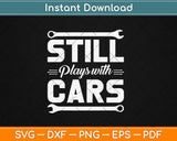 Still Plays with Cars - Car Guy Mechanic Auto Racing Svg Digital Cutting File