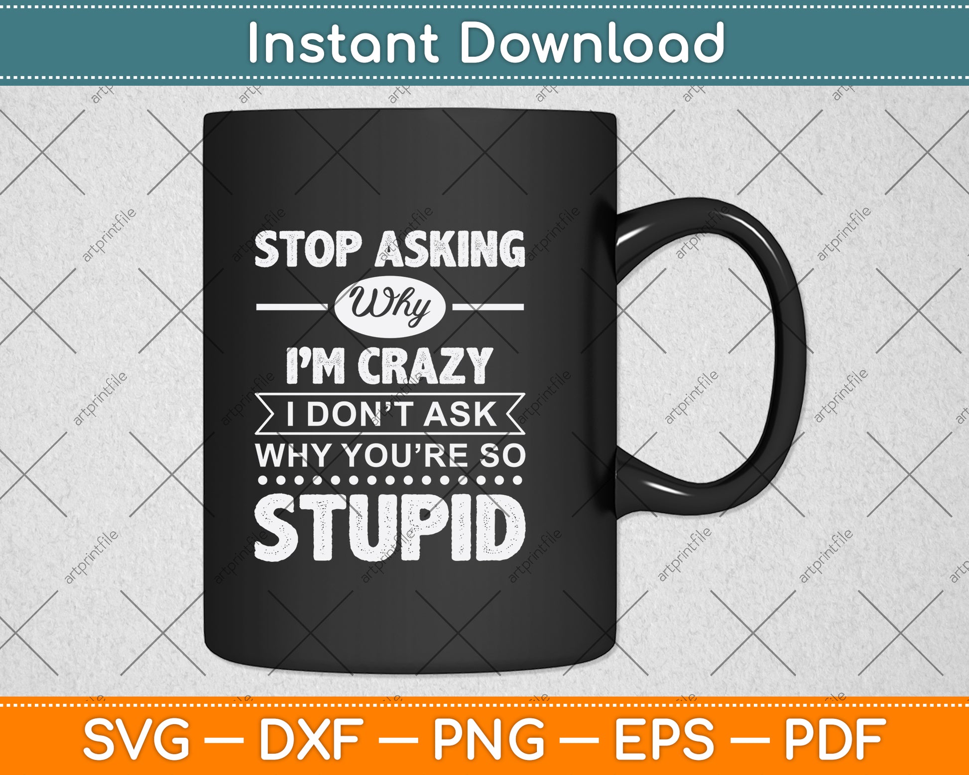 Stop Asking Why I'm Crazy I Don't Ask Why You're So Stupid Svg Digital Cutting File