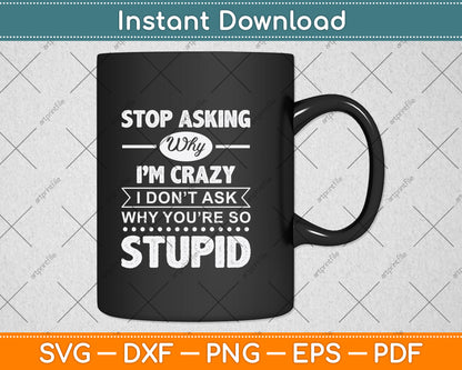 Stop Asking Why I'm Crazy I Don't Ask Why You're So Stupid Svg Digital Cutting File