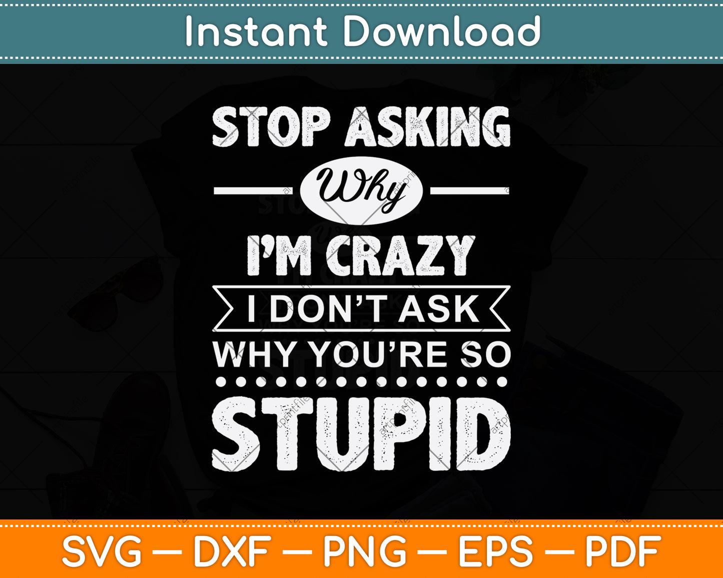 Stop Asking Why I'm Crazy I Don't Ask Why You're So Stupid Svg Digital Cutting File