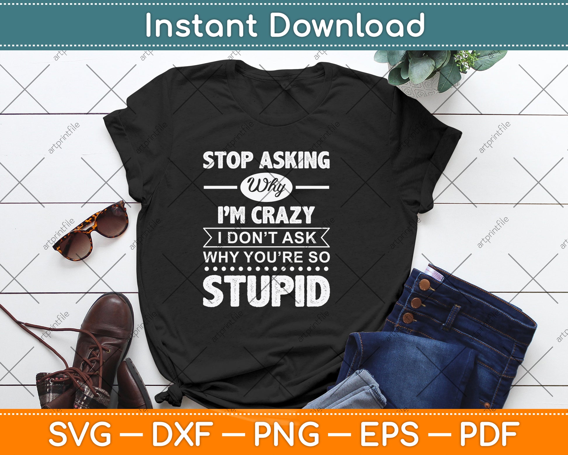 Stop Asking Why I'm Crazy I Don't Ask Why You're So Stupid Svg Digital Cutting File