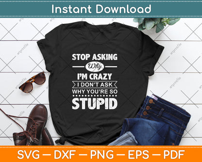 Stop Asking Why I'm Crazy I Don't Ask Why You're So Stupid Svg Digital Cutting File