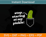 Stop Staring At My Pickle! Svg Digital Cutting File