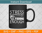 Stress Is Caused By Not Fishing Enough Funny Svg Png Dxf Digital Cutting File