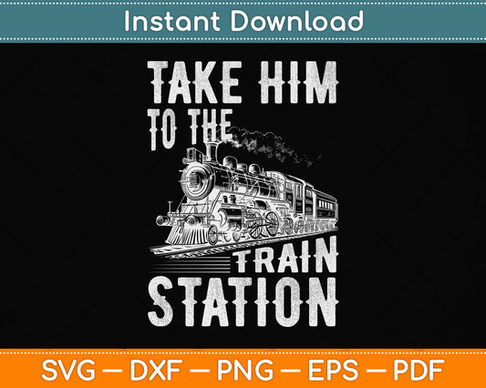 Take Him To The Train Station Svg Png Dxf Digital Cutting File