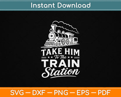 Take Him To The Train Station SVG design for train lovers and railway enthusiasts