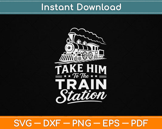Take Him To The Train Station SVG design for train lovers and railway enthusiasts