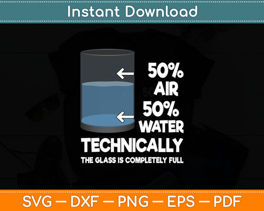 Technically The Glass Is Completely Full 50% Air 50% Water Svg Digital Cutting File