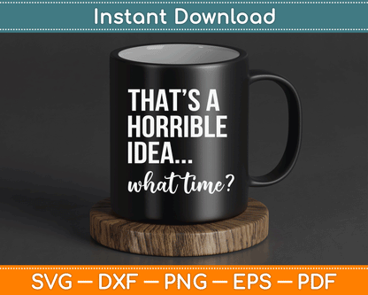 Thats A Horrible Idea What Time Funny Saying SVG Digital Cutting File