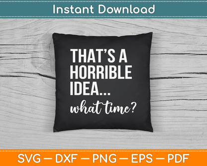 Thats A Horrible Idea What Time Funny Saying SVG Digital Cutting File