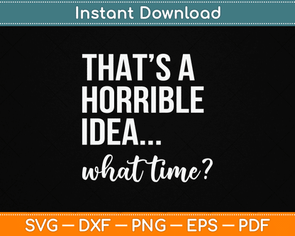 Thats A Horrible Idea What Time Funny Saying SVG Digital Cutting File