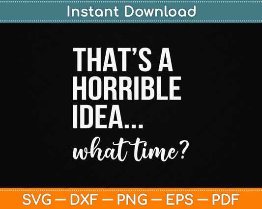 Thats A Horrible Idea What Time Funny Saying SVG Digital Cutting File