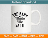 The Baby Made Me Eat It Announcement Pregnancy Svg Digital Cutting File