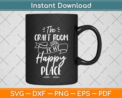 The Craft Room Is My Happy Place Svg Png Dxf Digital Cutting File