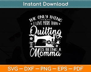 The Only Thing I Love More Than Quilting Is Being A Momma Svg Digital Cutting File