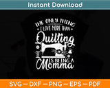 The Only Thing I Love More Than Quilting Is Being A Momma Svg Digital Cutting File