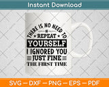 There Is No Need To Repeat Yourself I Ignored You Just Fine Svg Png Dxf Digital Cutting File