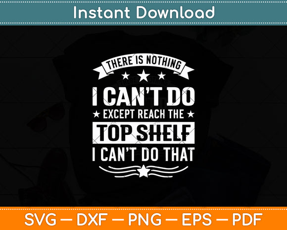 There Is Nothing I Can't Do Except Reach The Top Shelf Svg Digital Cutting File