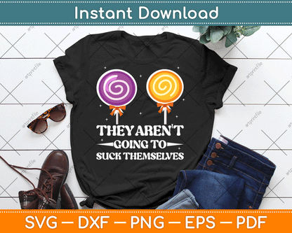 They Aren't Going To Suck Themselves Funny Inappropriate SVG Digital Cutting File