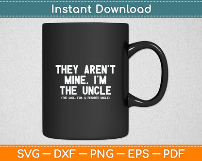 They Aren't Mine I'm The Uncle The Cool Fun & Favorite Uncle Svg Digital Cutting File