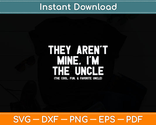 They Aren't Mine I'm The Uncle The Cool Fun & Favorite Uncle Svg Digital Cutting File