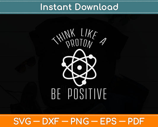 Think Like A Proton Be Positive Svg Digital Cutting File