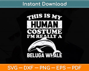 This Is My Human Costume I'm Really A Beluga Whale Svg Digital Cutting File