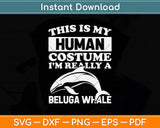 This Is My Human Costume I'm Really A Beluga Whale Svg Digital Cutting File