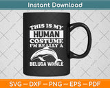 This Is My Human Costume I'm Really A Beluga Whale Svg Digital Cutting File