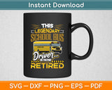 This Legendary School Bus Driver Is Now Retired Svg Digital Cutting File