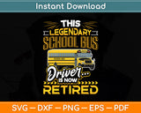 This Legendary School Bus Driver Is Now Retired Svg Digital Cutting File