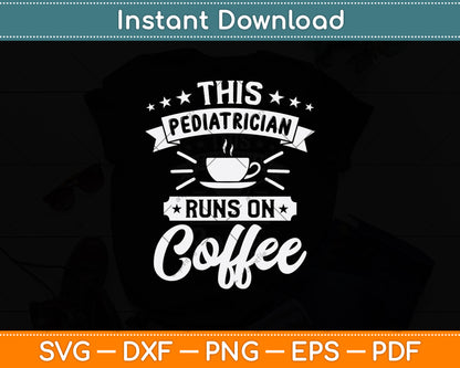 This Pediatrician Runs On Coffee Svg Png Dxf Digital Cutting File